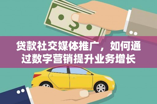 三都贷款社交媒体推广，如何通过数字营销提升业务增长