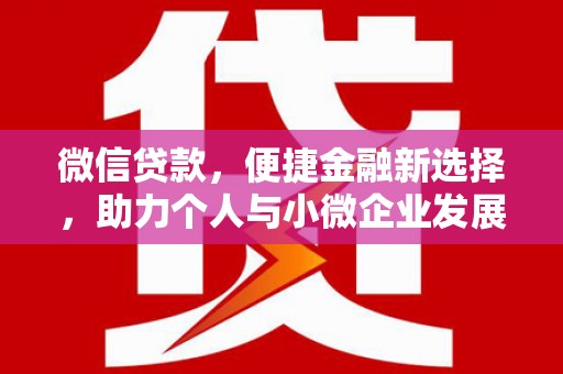 三都微信贷款，便捷金融新选择，助力个人与小微企业发展