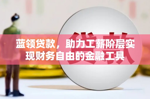 三都蓝领贷款，助力工薪阶层实现财务自由的金融工具