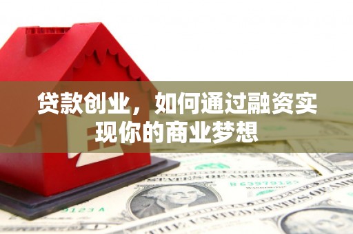 三都贷款创业，如何通过融资实现你的商业梦想