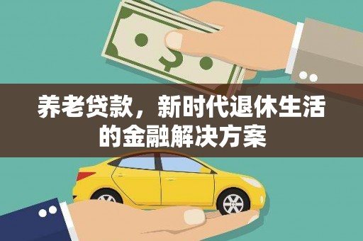 三都养老贷款，新时代退休生活的金融解决方案