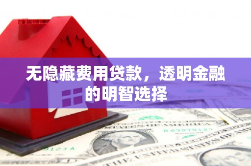三都无隐藏费用贷款，透明金融的明智选择