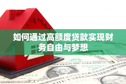 三都如何通过高额度贷款实现财务自由与梦想