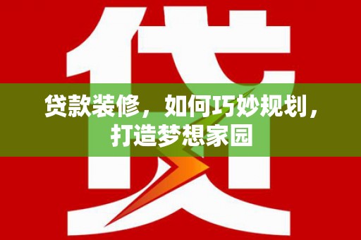三都贷款装修，如何巧妙规划，打造梦想家园