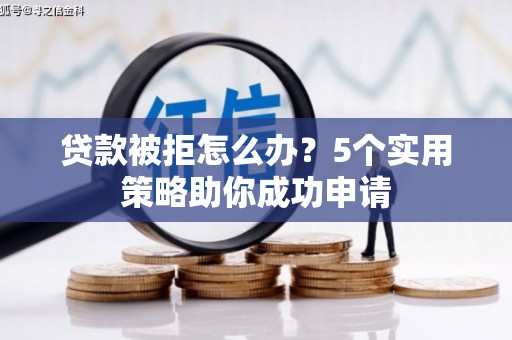 三都贷款被拒怎么办？5个实用策略助你成功申请