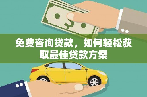 三都免费咨询贷款，如何轻松获取最佳贷款方案