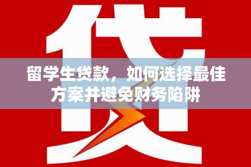 三都留学生贷款，如何选择最佳方案并避免财务陷阱