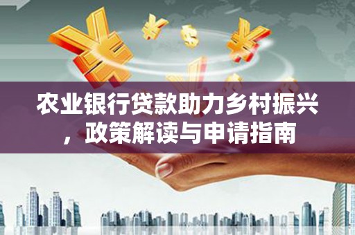 三都农业银行贷款助力乡村振兴，政策解读与申请指南