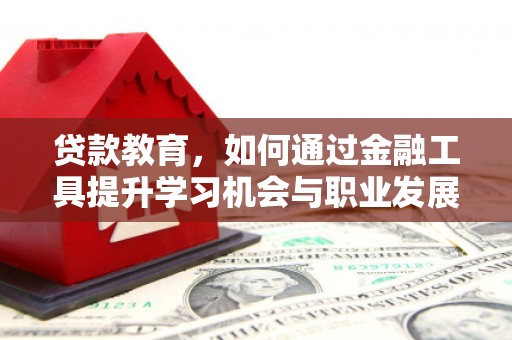 三都贷款教育，如何通过金融工具提升学习机会与职业发展
