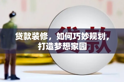 三都贷款装修，如何巧妙规划，打造梦想家园
