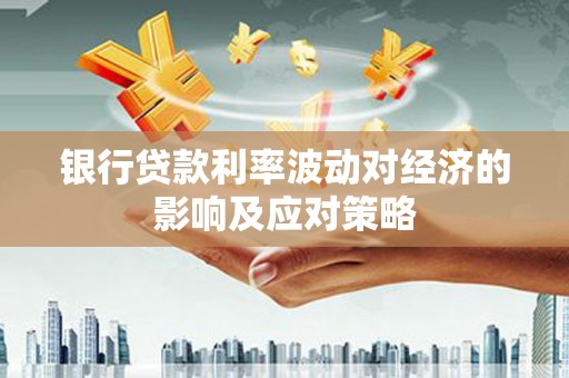 三都银行贷款利率波动对经济的影响及应对策略