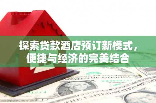 三都探索贷款酒店预订新模式，便捷与经济的完美结合