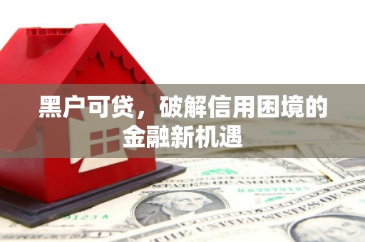 三都黑户可贷，破解信用困境的金融新机遇