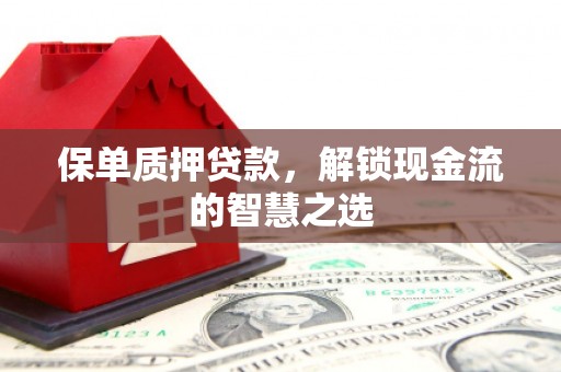 三都保单质押贷款，解锁现金流的智慧之选