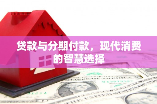 三都贷款与分期付款，现代消费的智慧选择