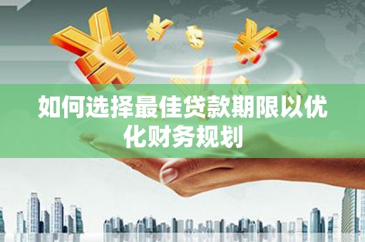 三都如何选择最佳贷款期限以优化财务规划