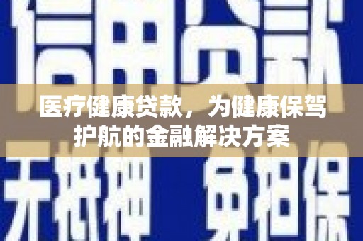 三都医疗健康贷款，为健康保驾护航的金融解决方案