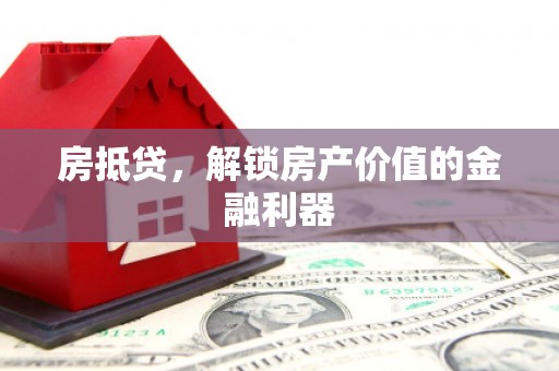 三都房抵贷，解锁房产价值的金融利器