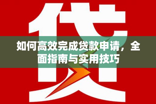 三都如何高效完成贷款申请，全面指南与实用技巧