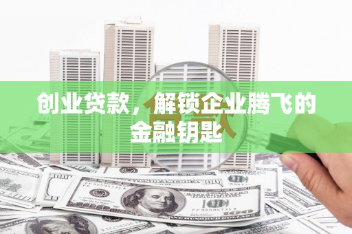 三都创业贷款，解锁企业腾飞的金融钥匙