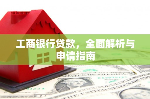 三都工商银行贷款，全面解析与申请指南