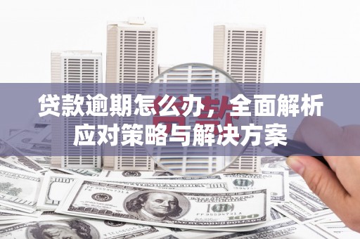 三都贷款逾期怎么办，全面解析应对策略与解决方案