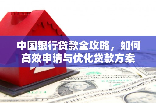 三都中国银行贷款全攻略，如何高效申请与优化贷款方案