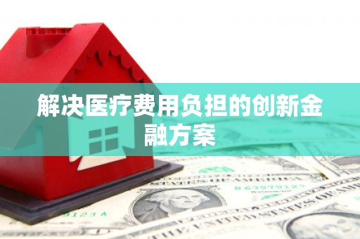 三都解决医疗费用负担的创新金融方案