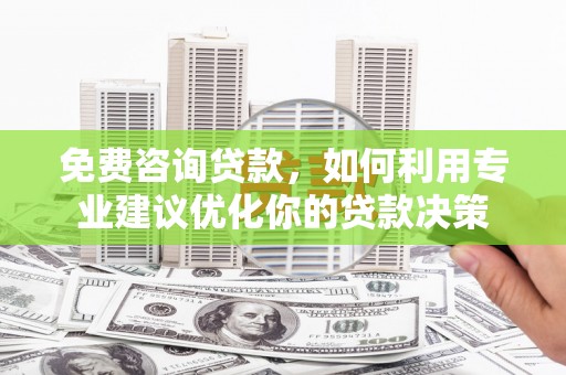 三都免费咨询贷款，如何利用专业建议优化你的贷款决策