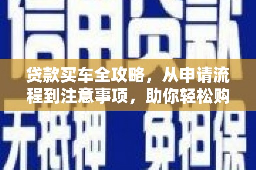 三都贷款买车全攻略，从申请流程到注意事项，助你轻松购车