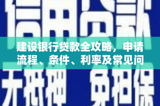 三都建设银行贷款全攻略，申请流程、条件、利率及常见问题解答