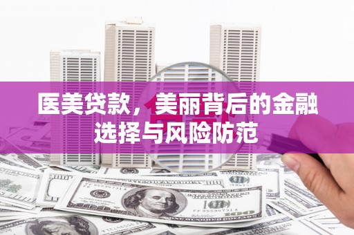 三都医美贷款，美丽背后的金融选择与风险防范