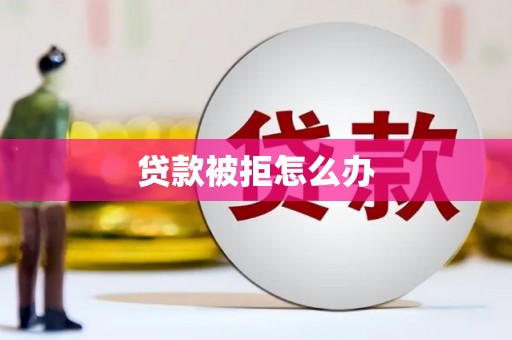 三都贷款被拒怎么办