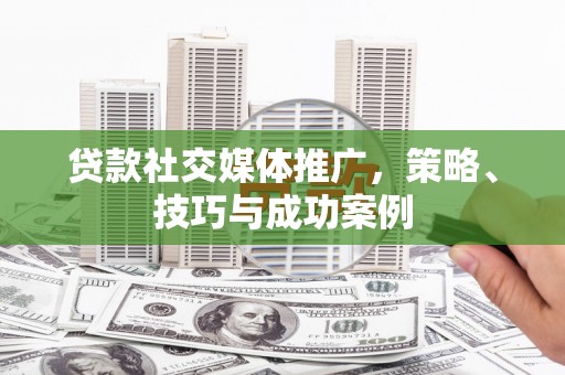 三都贷款社交媒体推广，策略、技巧与成功案例