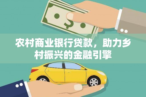 三都农村商业银行贷款，助力乡村振兴的金融引擎
