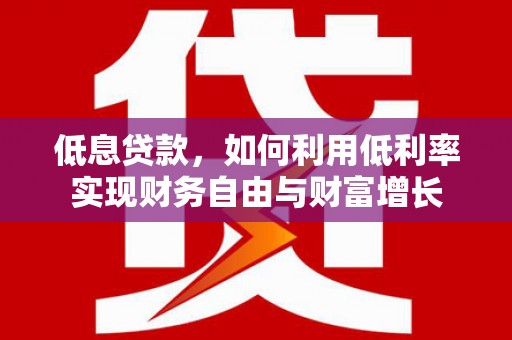 三都低息贷款，如何利用低利率实现财务自由与财富增长