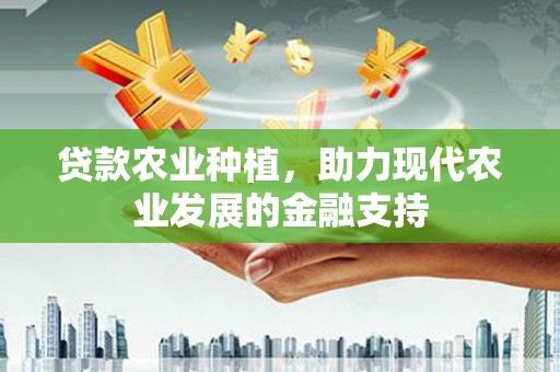 三都贷款农业种植，助力现代农业发展的金融支持