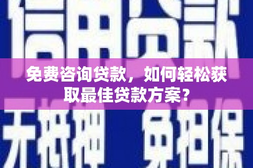 三都免费咨询贷款，如何轻松获取最佳贷款方案？