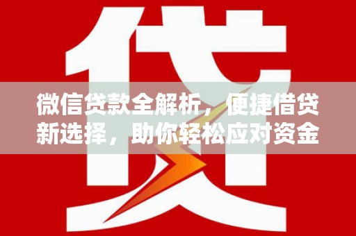 三都微信贷款全解析，便捷借贷新选择，助你轻松应对资金需求
