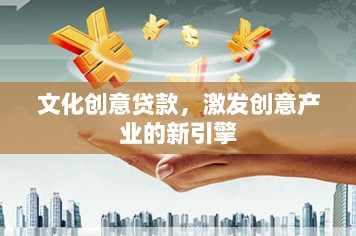 三都文化创意贷款，激发创意产业的新引擎